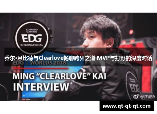 乔尔·恩比德与Clearlove畅聊跨界之道 MVP与打野的深度对话
