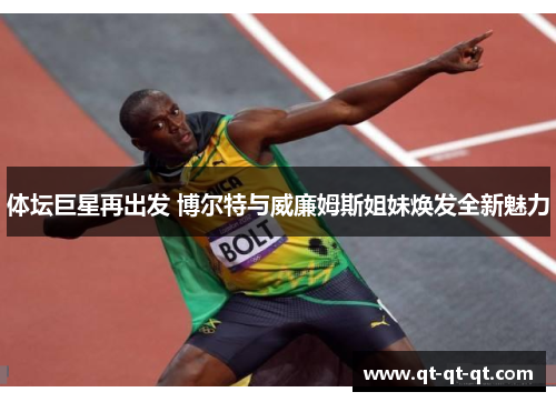 体坛巨星再出发 博尔特与威廉姆斯姐妹焕发全新魅力