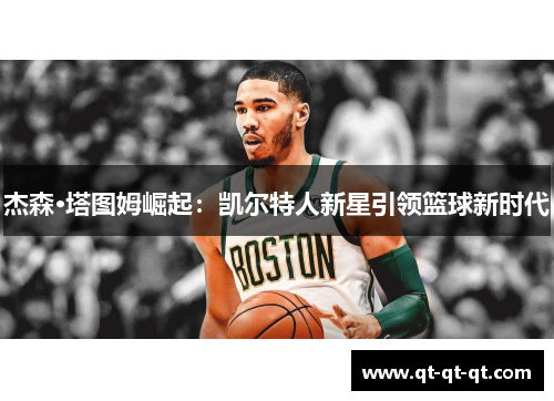 杰森·塔图姆崛起：凯尔特人新星引领篮球新时代