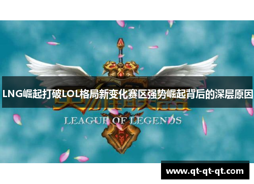LNG崛起打破LOL格局新变化赛区强势崛起背后的深层原因