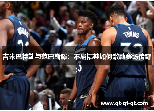 吉米巴特勒与范巴斯滕：不屈精神如何激励赛场传奇