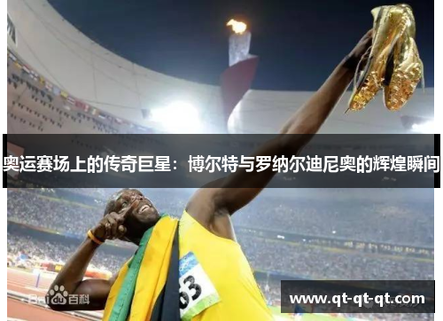 奥运赛场上的传奇巨星：博尔特与罗纳尔迪尼奥的辉煌瞬间