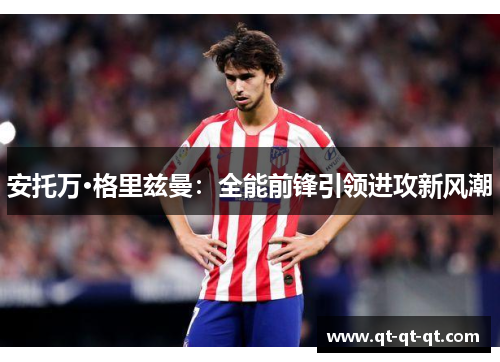 安托万·格里兹曼：全能前锋引领进攻新风潮