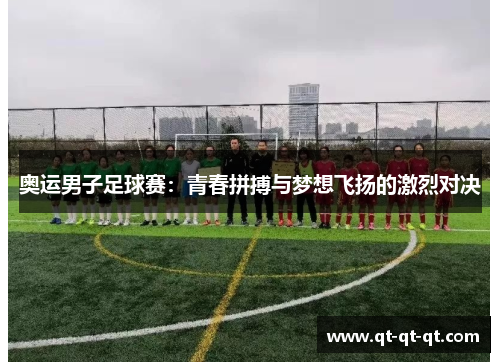 奥运男子足球赛：青春拼搏与梦想飞扬的激烈对决