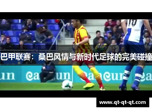 巴甲联赛：桑巴风情与新时代足球的完美碰撞