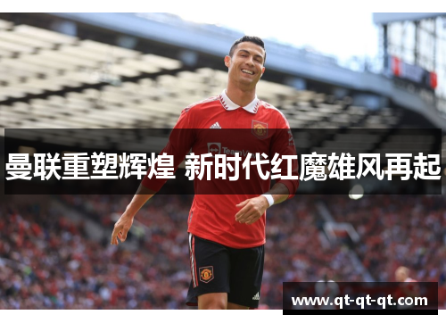 曼联重塑辉煌 新时代红魔雄风再起