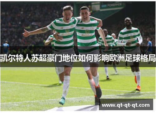 凯尔特人苏超豪门地位如何影响欧洲足球格局