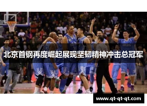 北京首钢再度崛起展现坚韧精神冲击总冠军