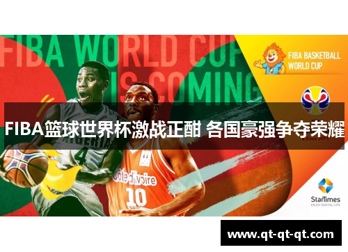 FIBA篮球世界杯激战正酣 各国豪强争夺荣耀