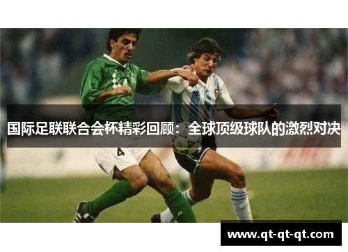 国际足联联合会杯精彩回顾：全球顶级球队的激烈对决