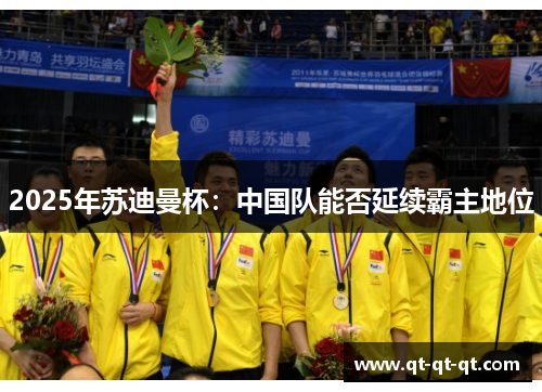 2025年苏迪曼杯：中国队能否延续霸主地位