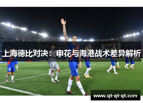 上海德比对决：申花与海港战术差异解析