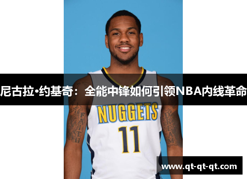 尼古拉·约基奇：全能中锋如何引领NBA内线革命