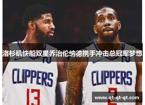 洛杉矶快船双星乔治伦纳德携手冲击总冠军梦想