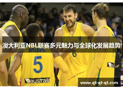 澳大利亚NBL联赛多元魅力与全球化发展趋势