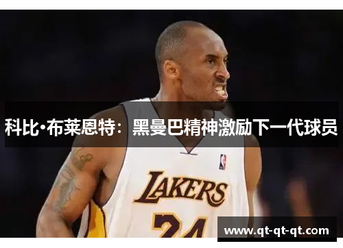 科比·布莱恩特：黑曼巴精神激励下一代球员