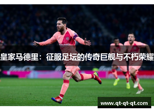 皇家马德里：征服足坛的传奇巨舰与不朽荣耀