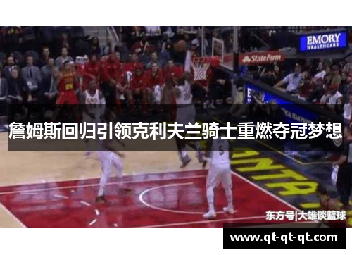詹姆斯回归引领克利夫兰骑士重燃夺冠梦想
