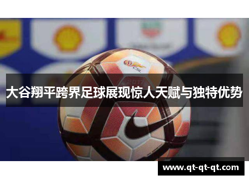 大谷翔平跨界足球展现惊人天赋与独特优势 大谷翔平跨界足球展现惊人天赋与独特优势