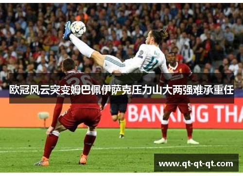 欧冠风云突变姆巴佩伊萨克压力山大两强难承重任