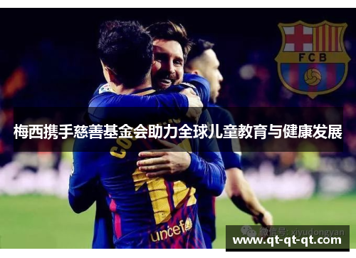 梅西携手慈善基金会助力全球儿童教育与健康发展