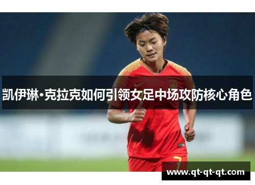 凯伊琳·克拉克如何引领女足中场攻防核心角色