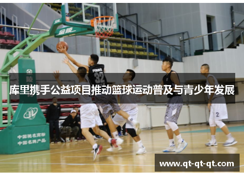 库里携手公益项目推动篮球运动普及与青少年发展