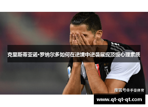 克里斯蒂亚诺·罗纳尔多如何在逆境中逆袭展现顶级心理素质