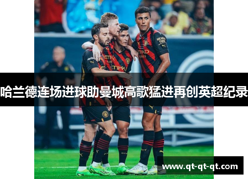 哈兰德连场进球助曼城高歌猛进再创英超纪录 哈兰德连场进球助曼城高歌猛进再创英超纪录