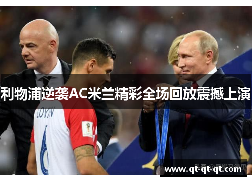 利物浦逆袭AC米兰精彩全场回放震撼上演 利物浦逆袭AC米兰精彩全场回放震撼上演