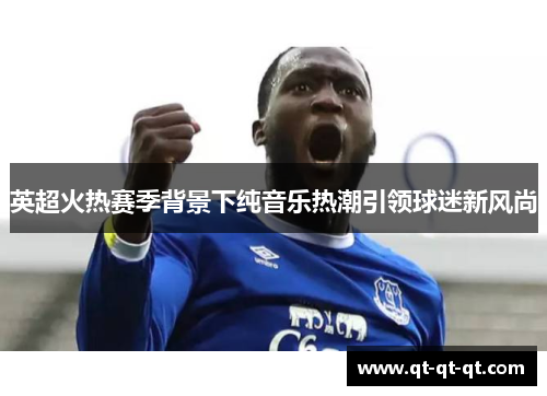 英超火热赛季背景下纯音乐热潮引领球迷新风尚