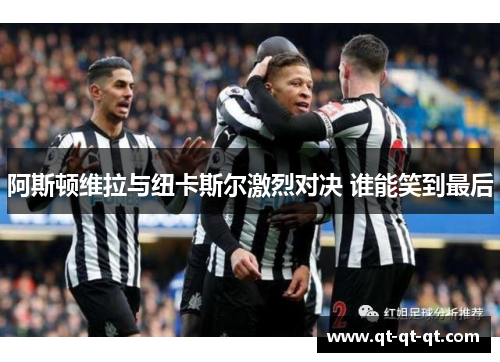 阿斯顿维拉与纽卡斯尔激烈对决 谁能笑到最后 阿斯顿维拉与纽卡斯尔激烈对决 谁能笑到最后
