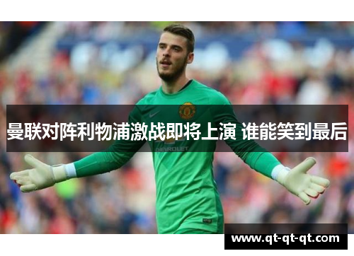 曼联对阵利物浦激战即将上演 谁能笑到最后 曼联对阵利物浦激战即将上演 谁能笑到最后