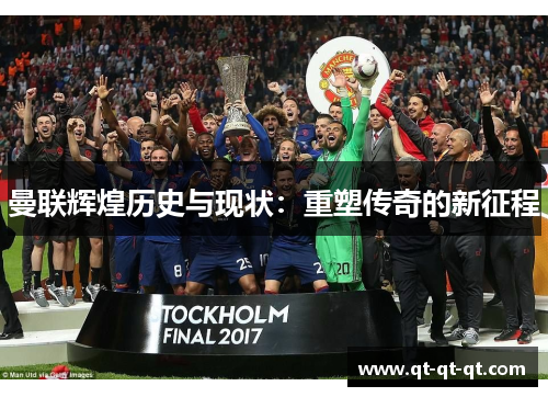 曼联辉煌历史与现状:重塑传奇的新征程 曼联辉煌历史与现状:重塑传奇的新征程