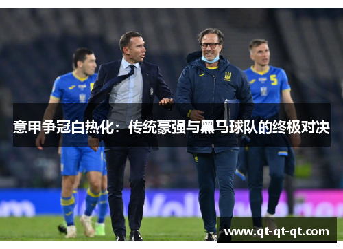 意甲争冠白热化:传统豪强与黑马球队的终极对决 意甲争冠白热化:传统豪强与黑马球队的终极对决