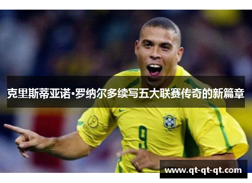 克里斯蒂亚诺·罗纳尔多续写五大联赛传奇的新篇章