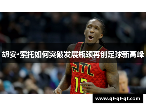 胡安·索托如何突破发展瓶颈再创足球新高峰