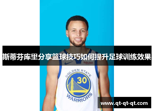 斯蒂芬库里分享篮球技巧如何提升足球训练效果 斯蒂芬库里分享篮球技巧如何提升足球训练效果