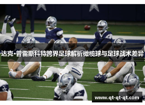 达克·普雷斯科特跨界足球解析橄榄球与足球战术差异