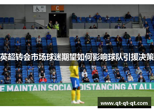 英超转会市场球迷期望如何影响球队引援决策 英超转会市场球迷期望如何影响球队引援决策