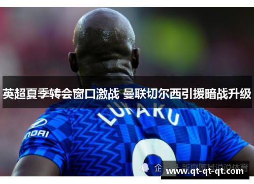 英超夏季转会窗口激战 曼联切尔西引援暗战升级 英超夏季转会窗口激战 曼联切尔西引援暗战升级