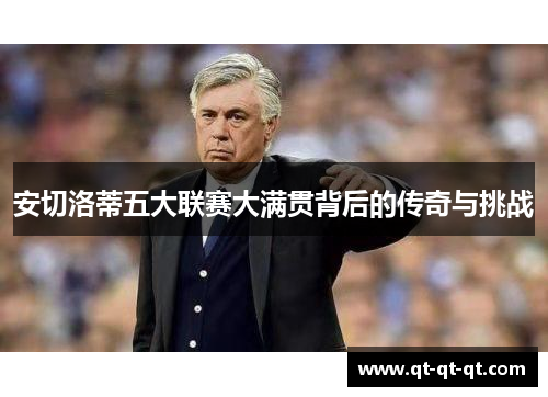 安切洛蒂五大联赛大满贯背后的传奇与挑战