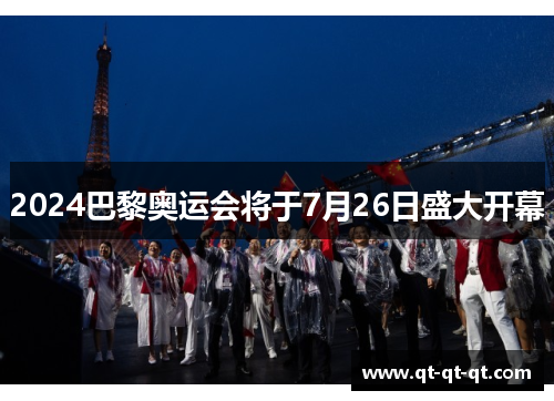 2024巴黎奥运会将于7月26日盛大开幕