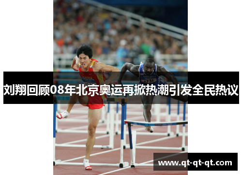 刘翔回顾08年北京奥运再掀热潮引发全民热议 刘翔回顾08年北京奥运再掀热潮引发全民热议