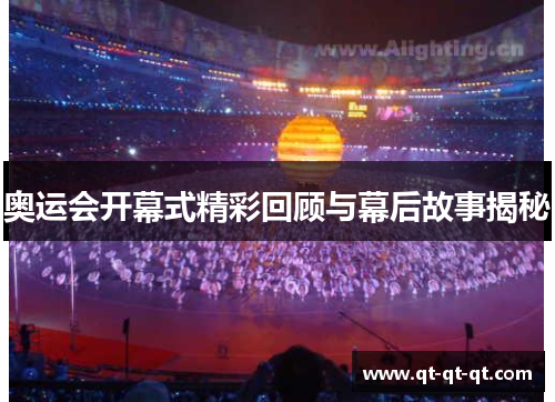 奥运会开幕式精彩回顾与幕后故事揭秘 奥运会开幕式精彩回顾与幕后故事揭秘